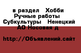  в раздел : Хобби. Ручные работы » Субкультуры . Ненецкий АО,Носовая д.